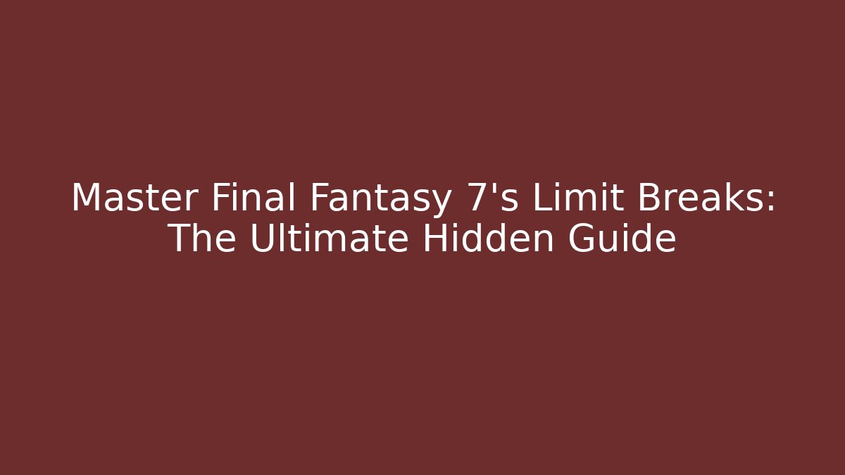 Master Final Fantasy 7's Limit Breaks: The Ultimate Hidden Guide