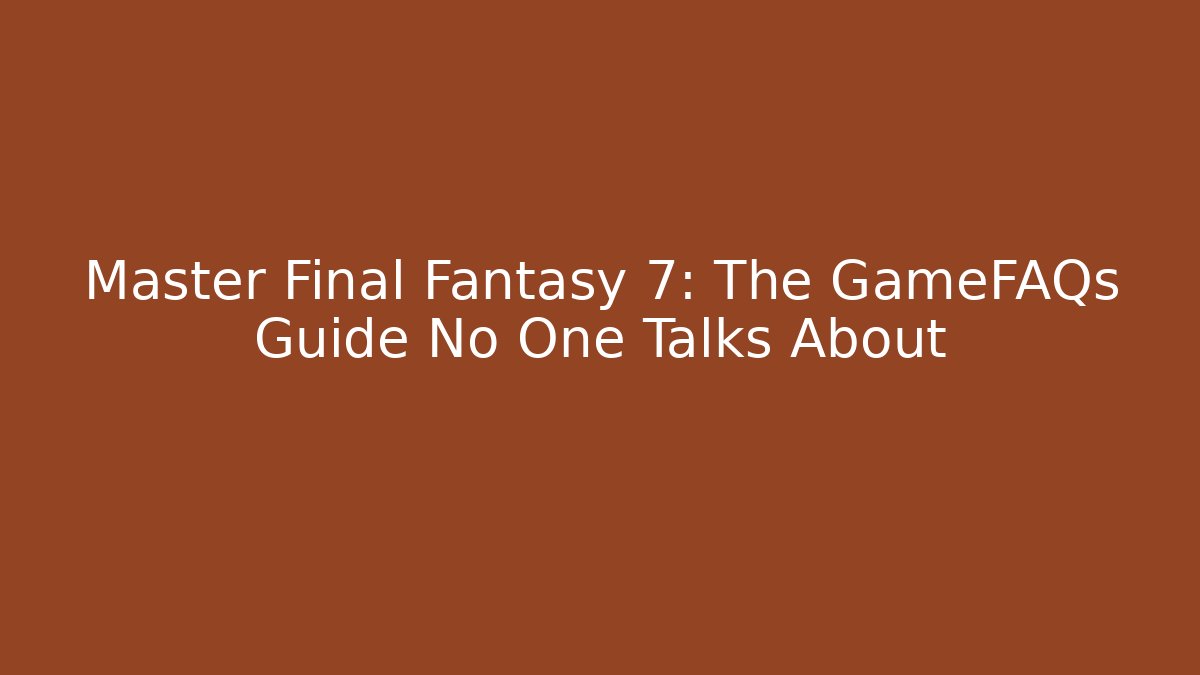 Master Final Fantasy 7: The GameFAQs Guide No One Talks About - Critter Realm