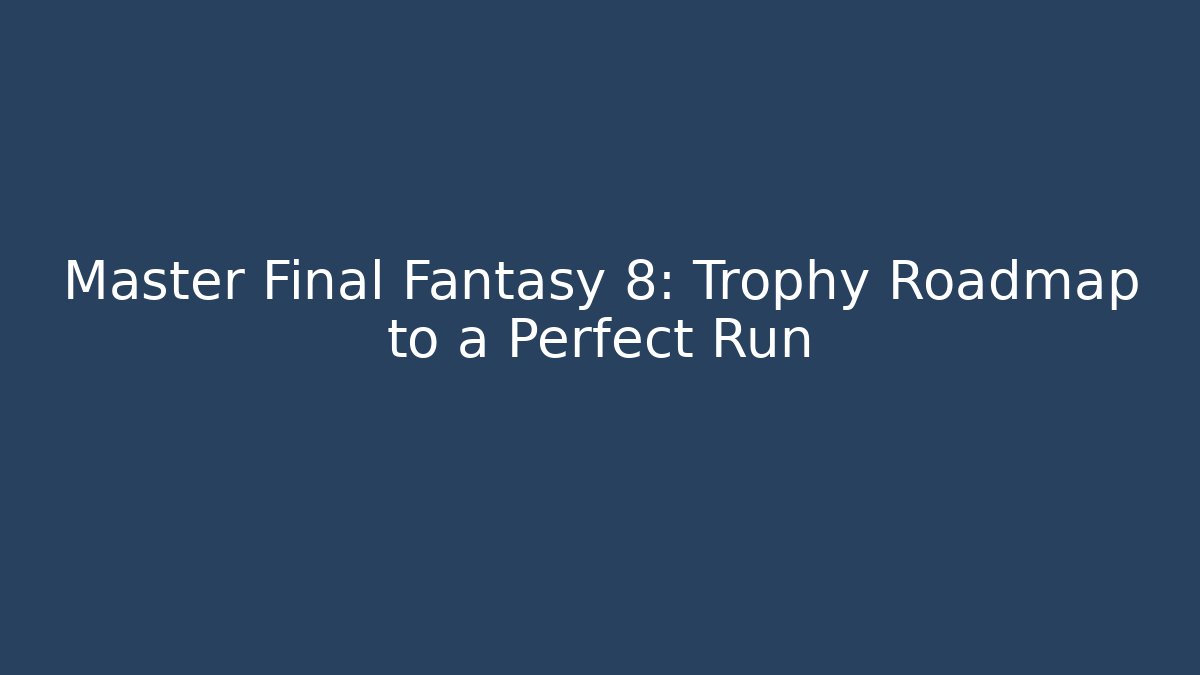 Master Final Fantasy 8: Trophy Roadmap to a Perfect Run