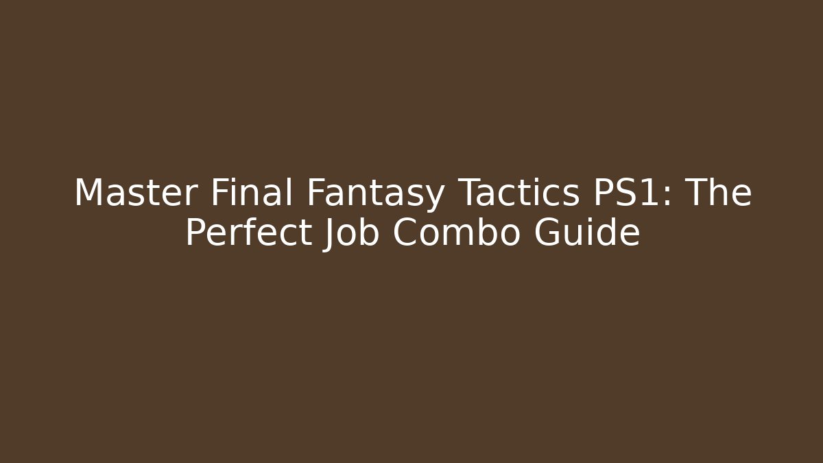 Master Final Fantasy Tactics PS1: The Perfect Job Combo Guide