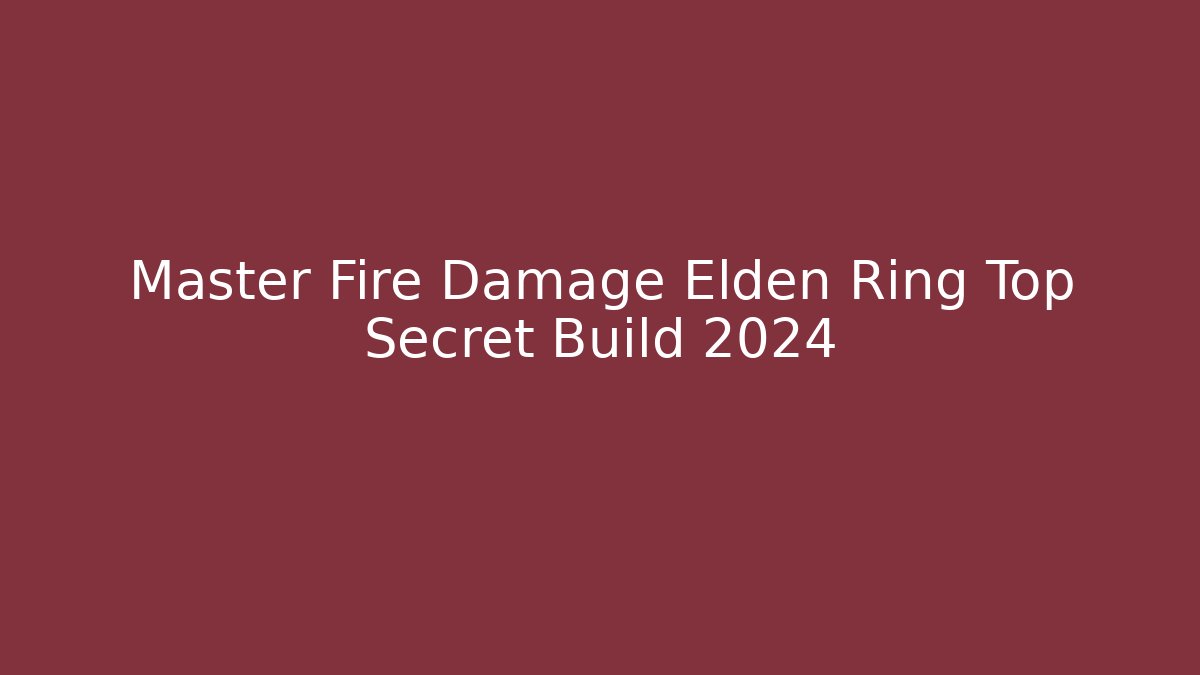 Master Fire Damage Elden Ring Top Secret Build 2024