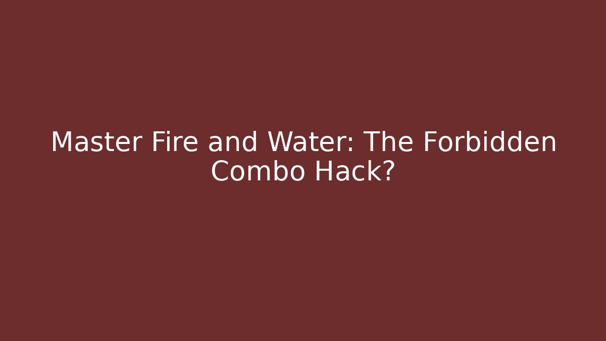 Master Fire and Water: The Forbidden Combo Hack?