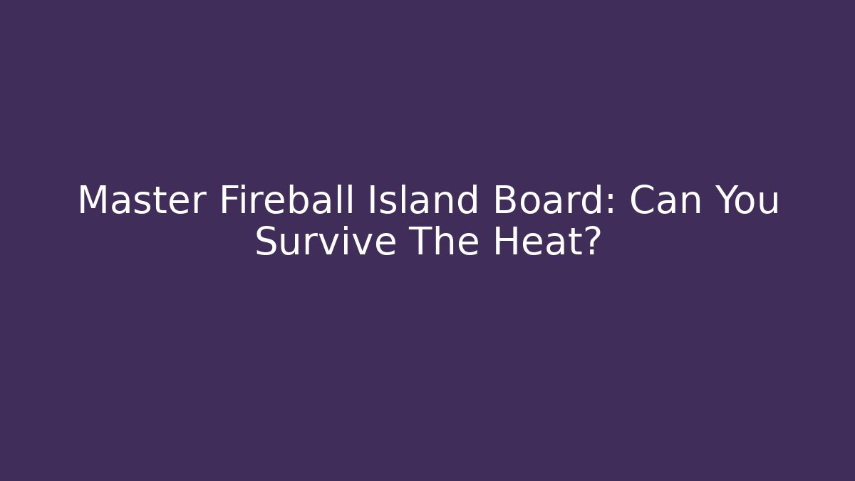 Master Fireball Island Board: Can You Survive The Heat?