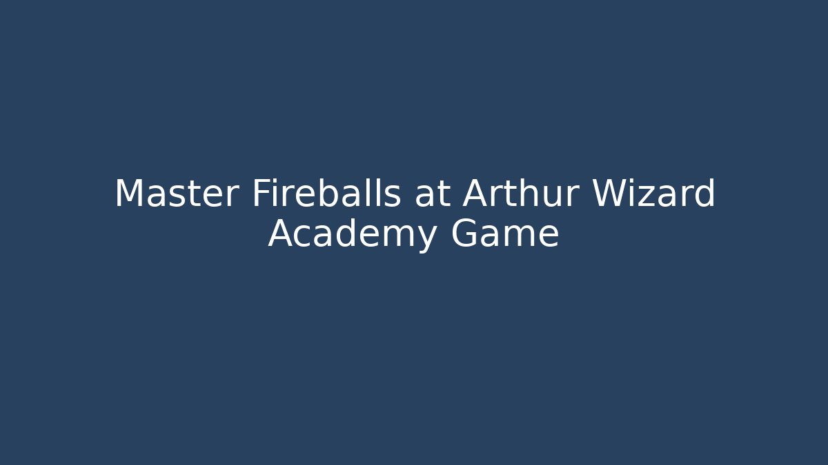 Master Fireballs at Arthur Wizard Academy Game - Critter Realm