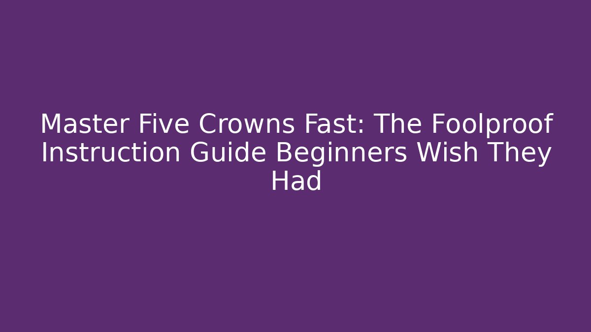 Master Five Crowns Fast: The Foolproof Instruction Guide Beginners Wish They Had - Critter Realm