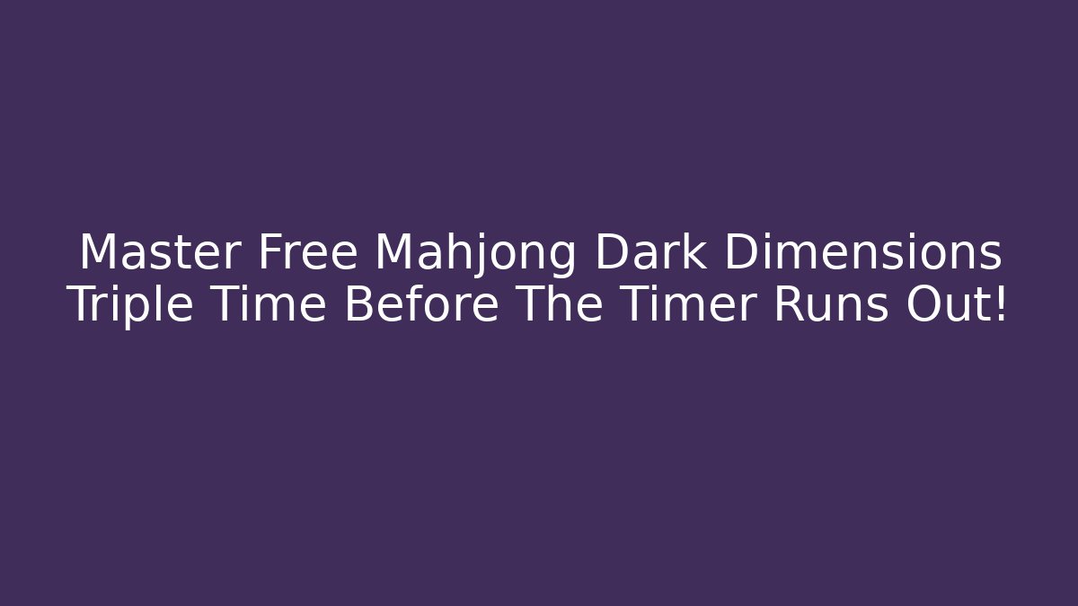 Master Free Mahjong Dark Dimensions Triple Time Before The Timer Runs Out!