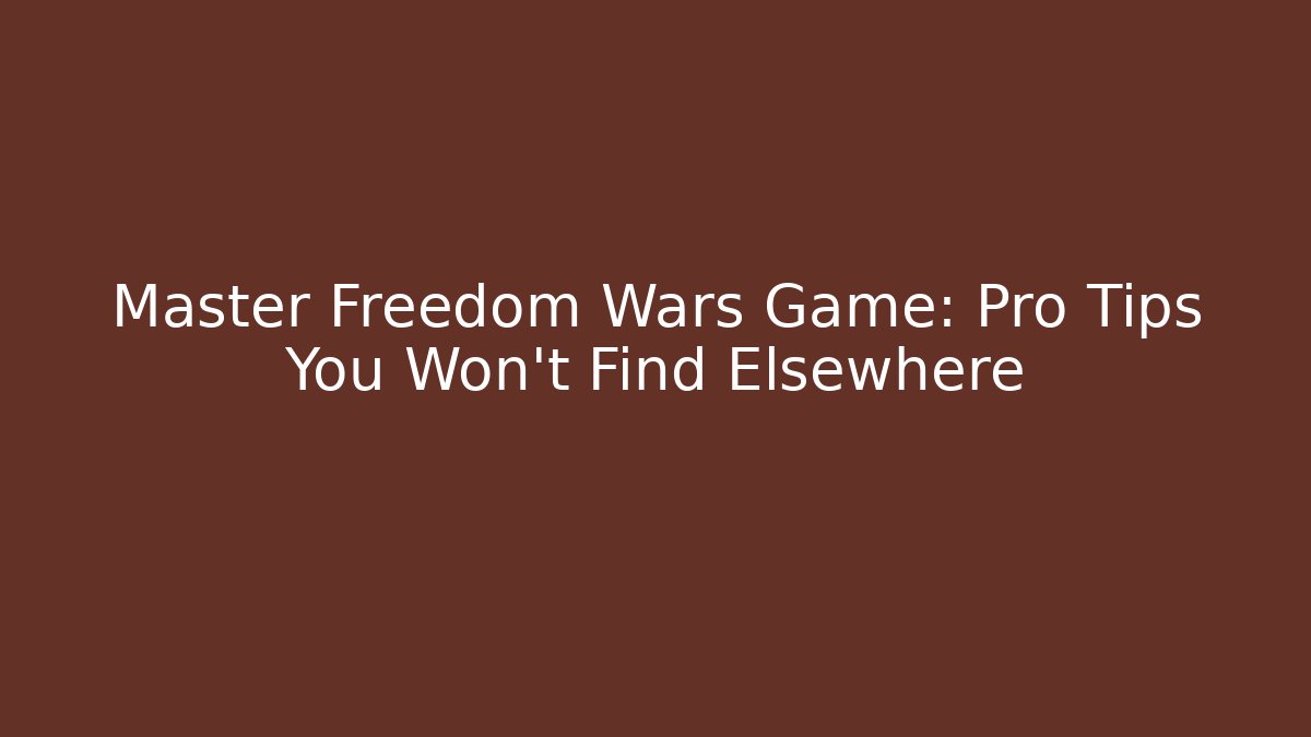 Master Freedom Wars Game: Pro Tips You Won't Find Elsewhere