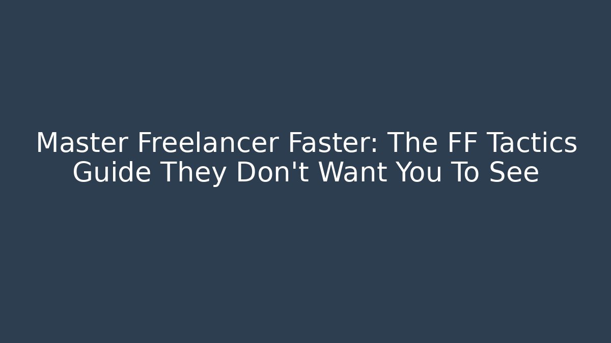Master Freelancer Faster: The FF Tactics Guide They Don't Want You To See
