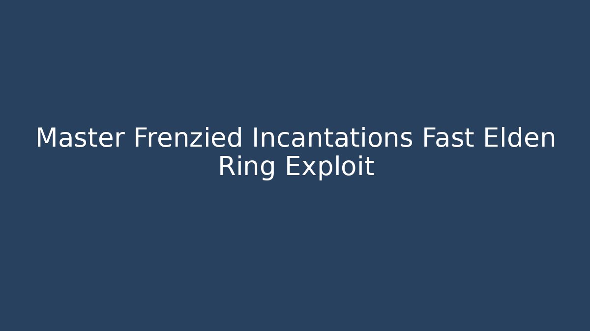 Master Frenzied Incantations Fast Elden Ring Exploit