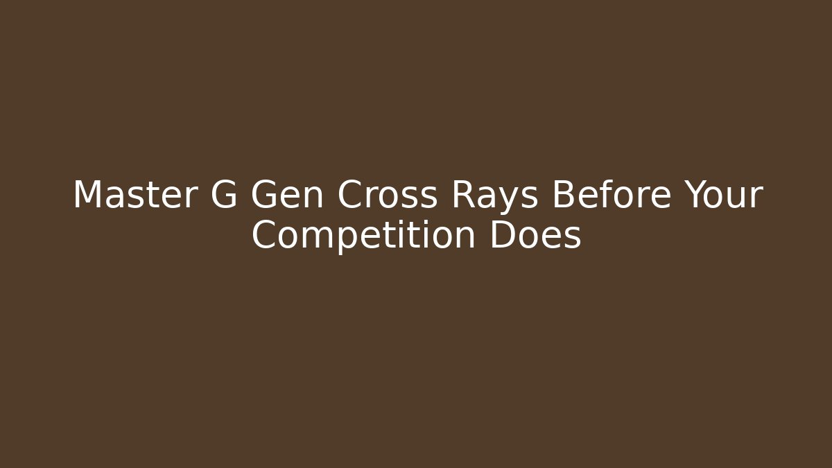 Master G Gen Cross Rays Before Your Competition Does - Critter Realm