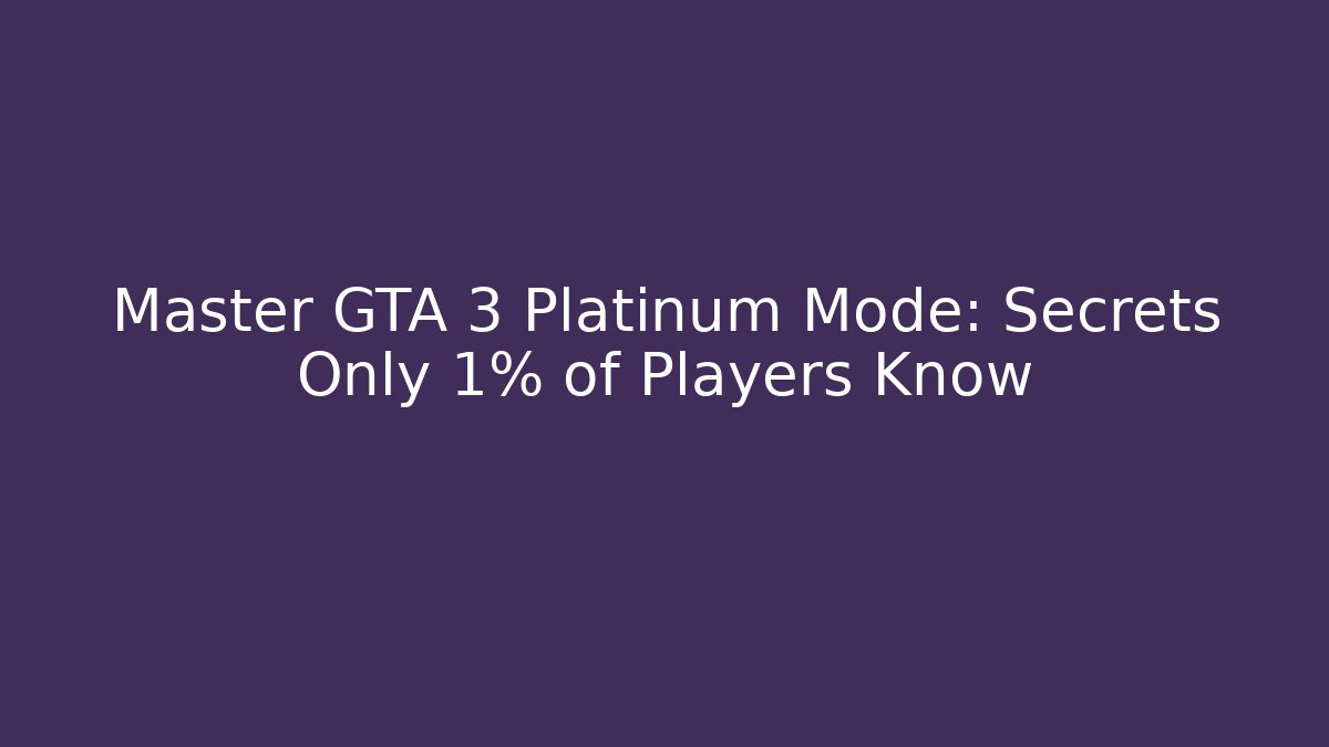 Master GTA 3 Platinum Mode: Secrets Only 1% of Players Know