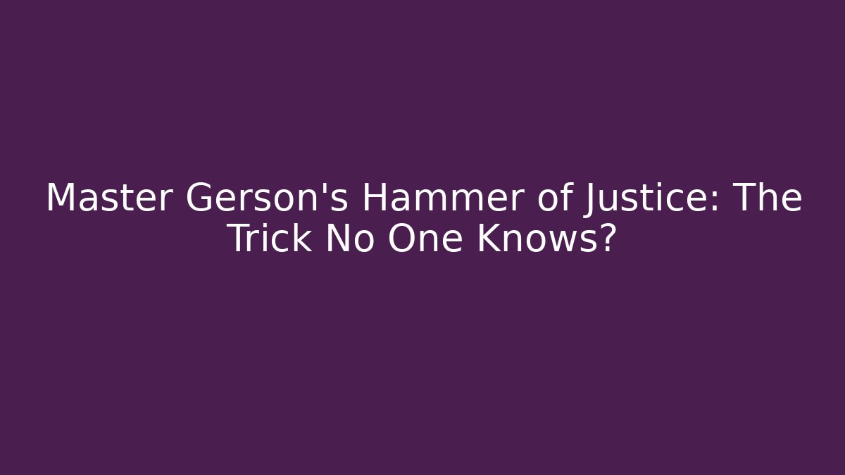 Master Gerson's Hammer of Justice: The Trick No One Knows?