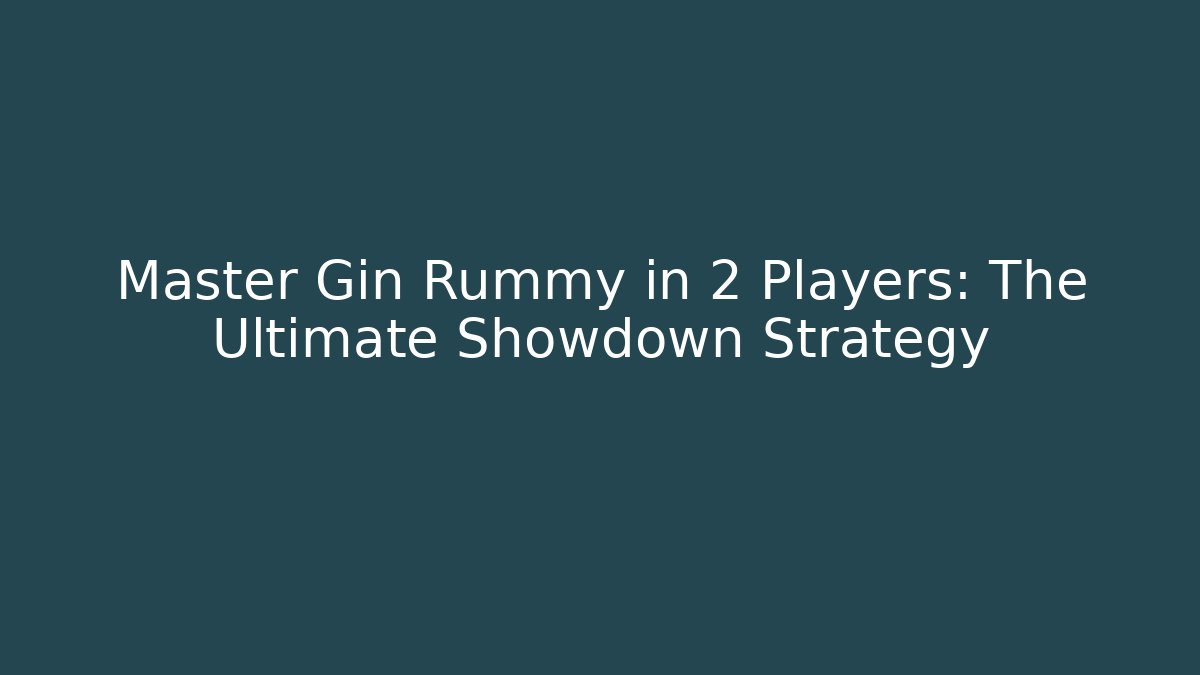 Master Gin Rummy in 2 Players: The Ultimate Showdown Strategy