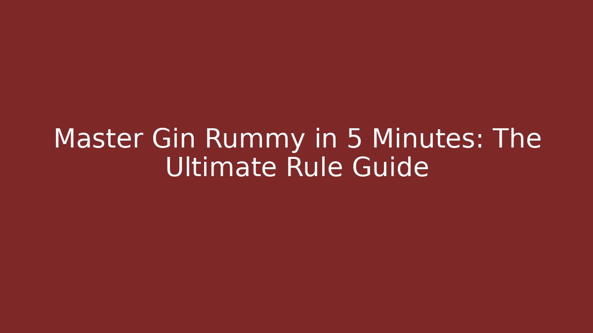 Master Gin Rummy in 5 Minutes: The Ultimate Rule Guide