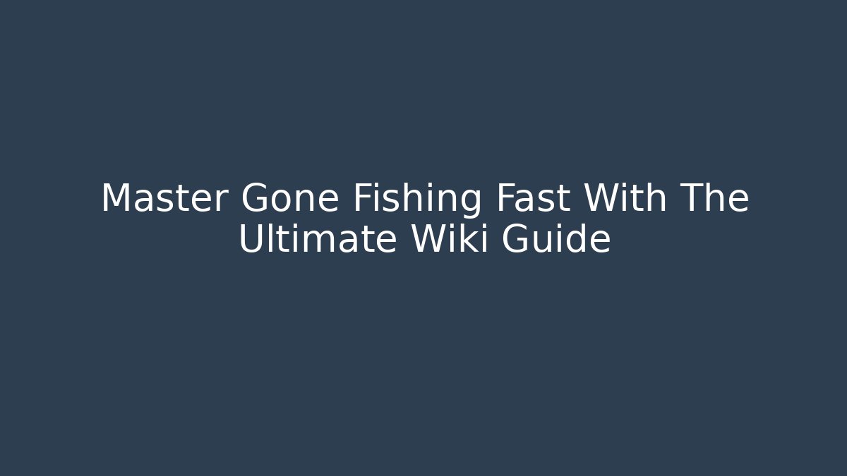 Master Gone Fishing Fast With The Ultimate Wiki Guide
