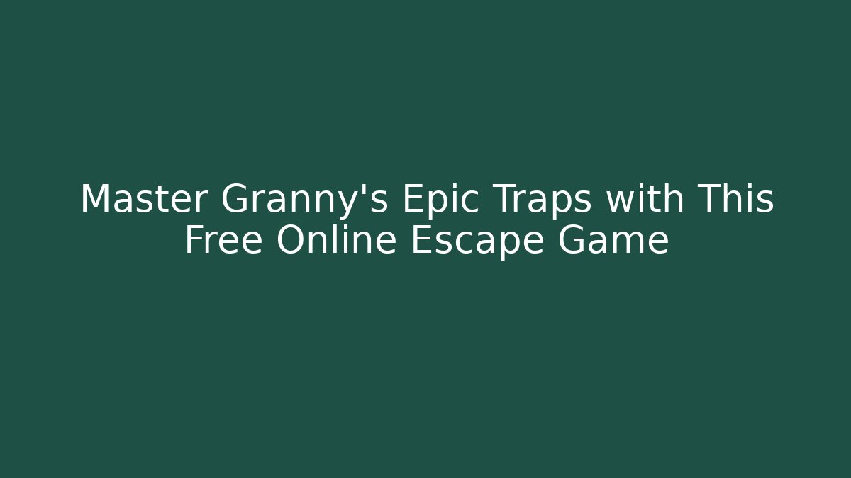 Master Granny's Epic Traps with This Free Online Escape Game