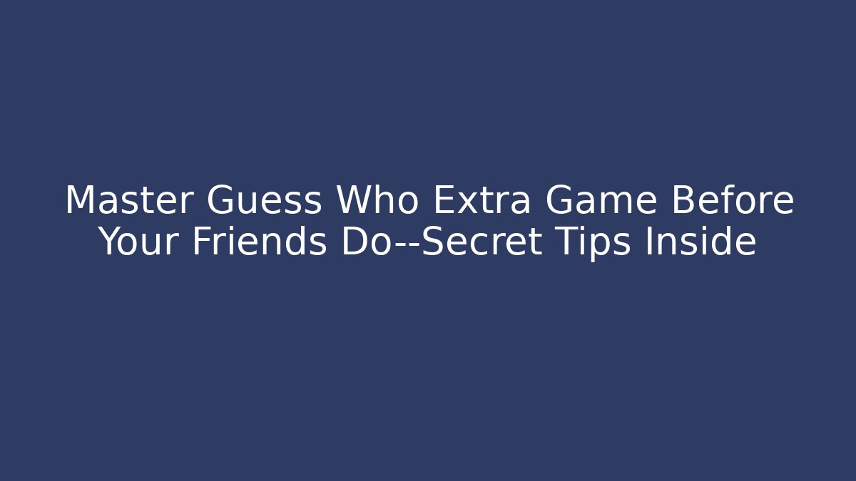 Master Guess Who Extra Game Before Your Friends Do—Secret Tips Inside - Critter Realm