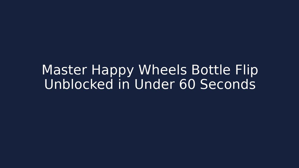 Master Happy Wheels Bottle Flip Unblocked in Under 60 Seconds