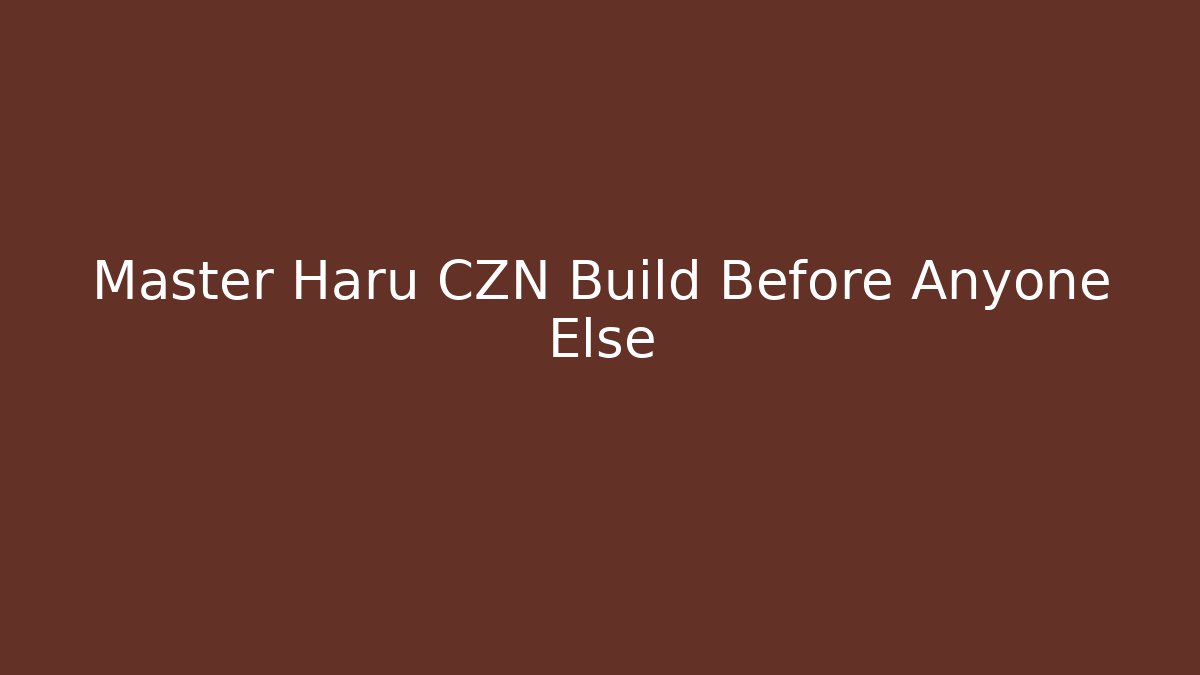 Master Haru CZN Build Before Anyone Else
