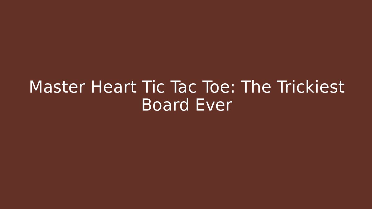 Master Heart Tic Tac Toe: The Trickiest Board Ever - Critter Realm