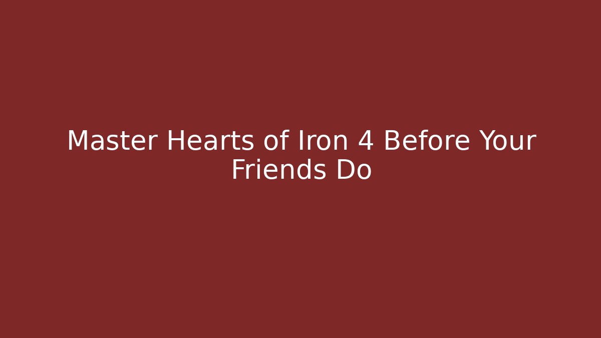 Master Hearts of Iron 4 Before Your Friends Do