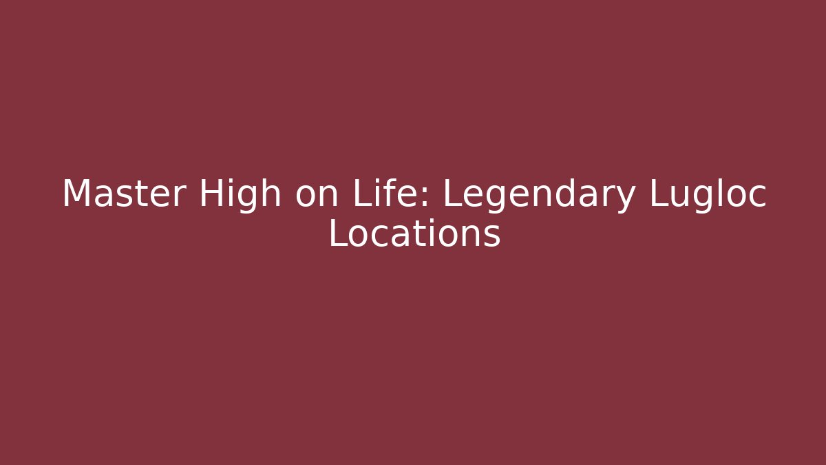 Master High on Life: Legendary Lugloc Locations