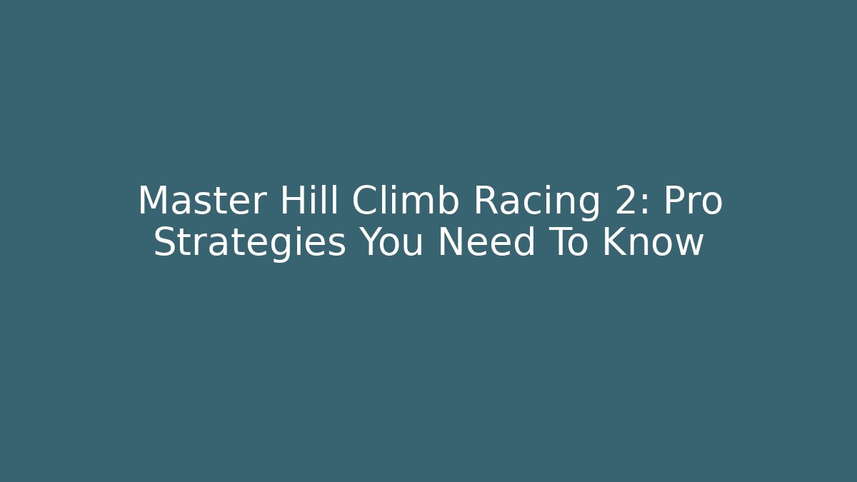 Master Hill Climb Racing 2: Pro Strategies You Need To Know