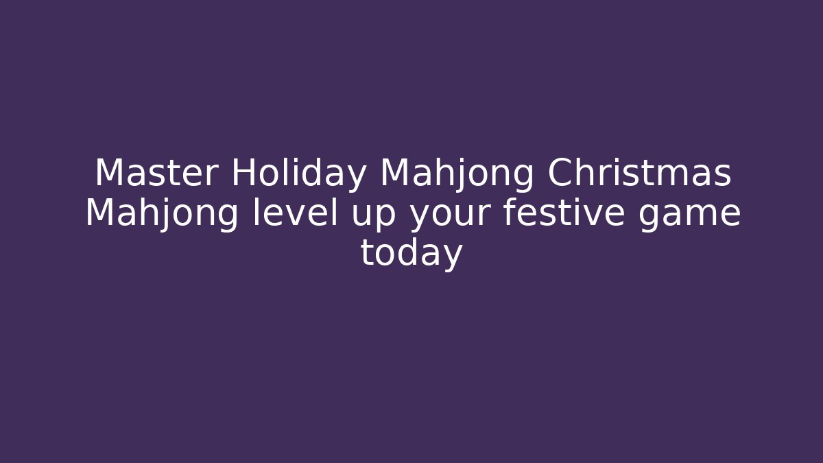 Master Holiday Mahjong Christmas Mahjong level up your festive game today