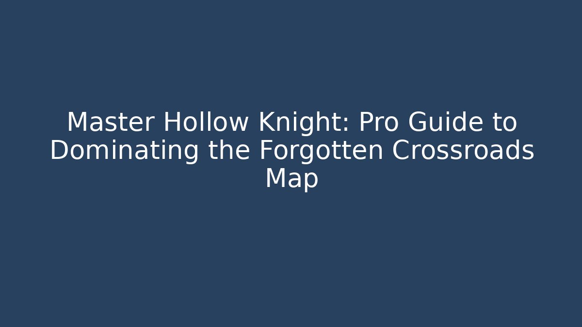 Master Hollow Knight: Pro Guide to Dominating the Forgotten Crossroads Map