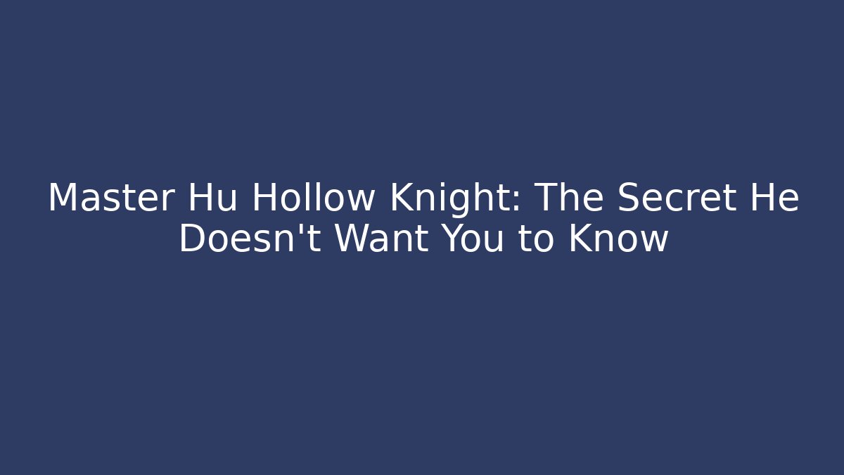 Master Hu Hollow Knight: The Secret He Doesn’t Want You to Know