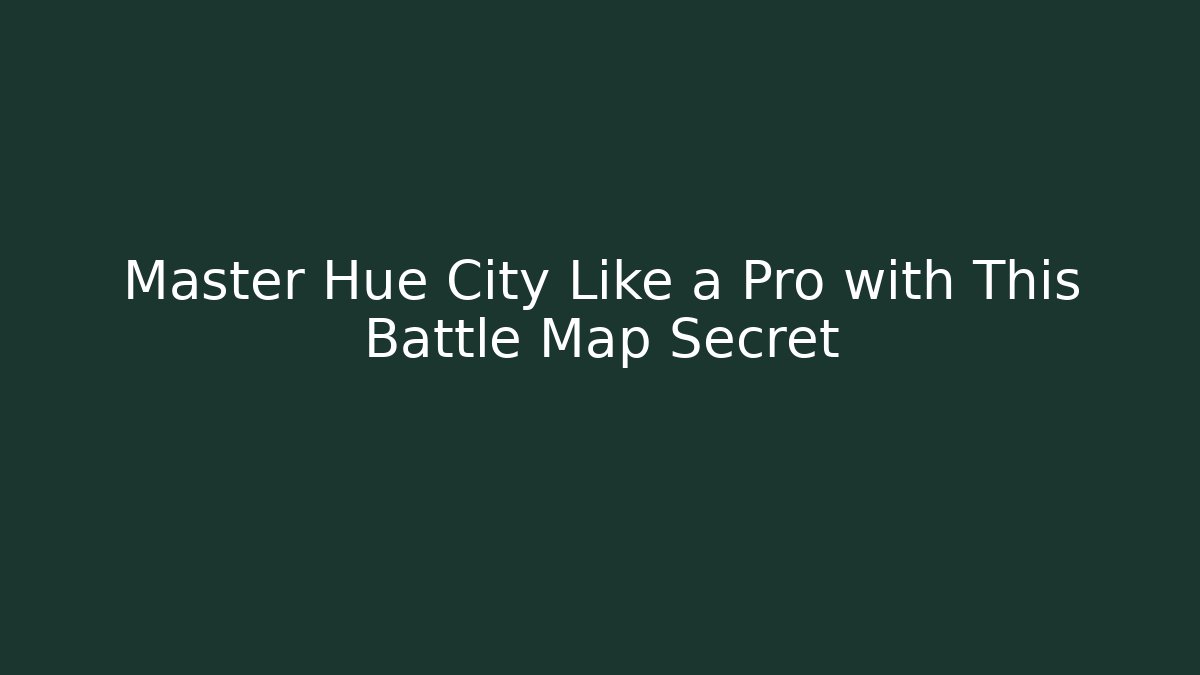 Master Hue City Like a Pro with This Battle Map Secret
