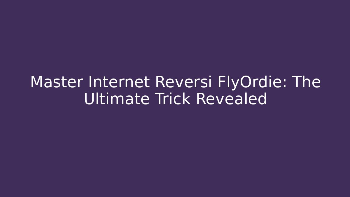 Master Internet Reversi FlyOrdie: The Ultimate Trick Revealed