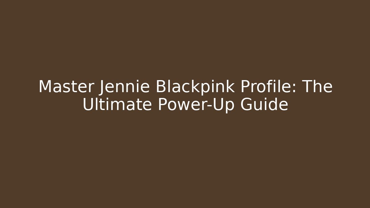 Master Jennie Blackpink Profile: The Ultimate Power-Up Guide