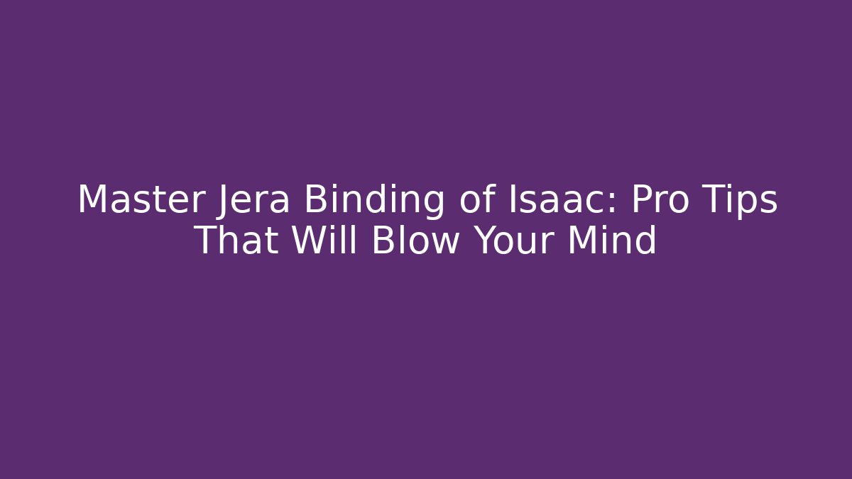 Master Jera Binding of Isaac: Pro Tips That Will Blow Your Mind