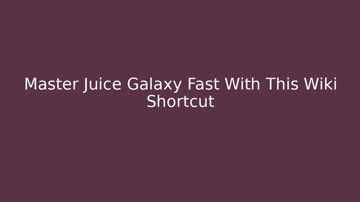 Master Juice Galaxy Fast With This Wiki Shortcut