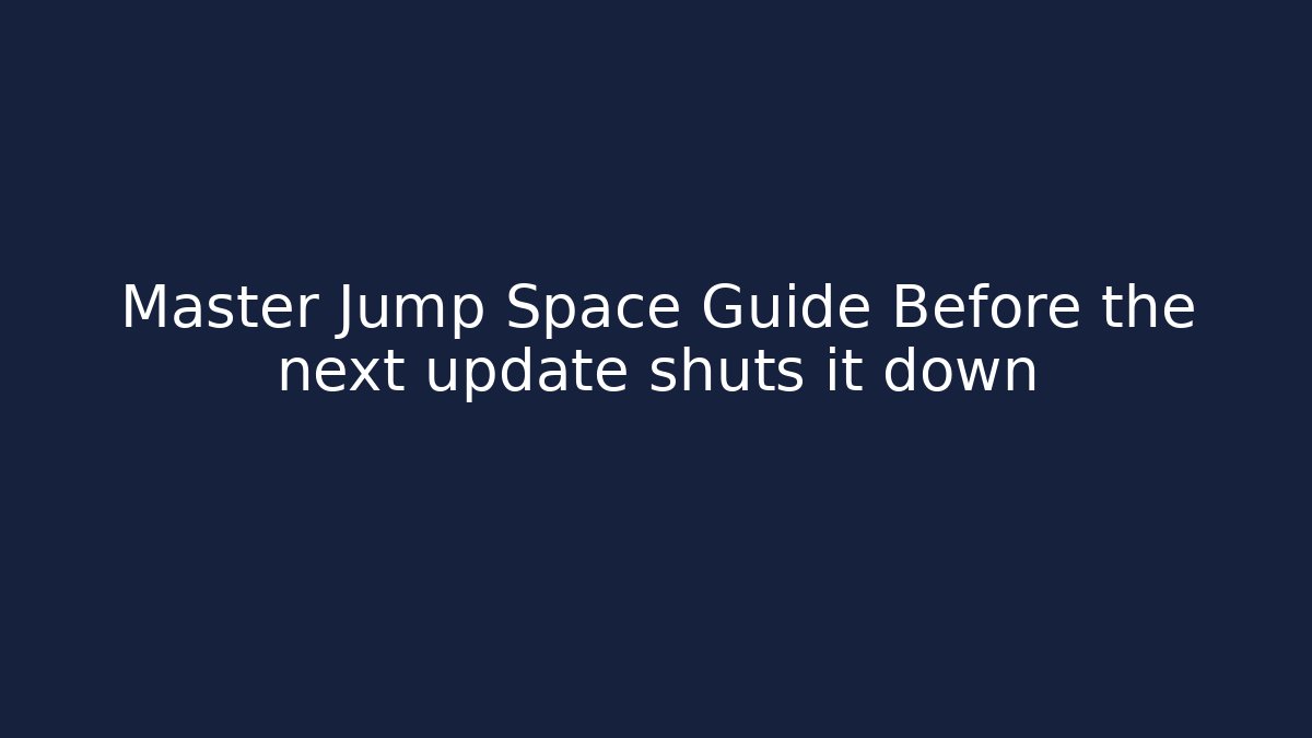 Master Jump Space Guide Before the next update shuts it down
