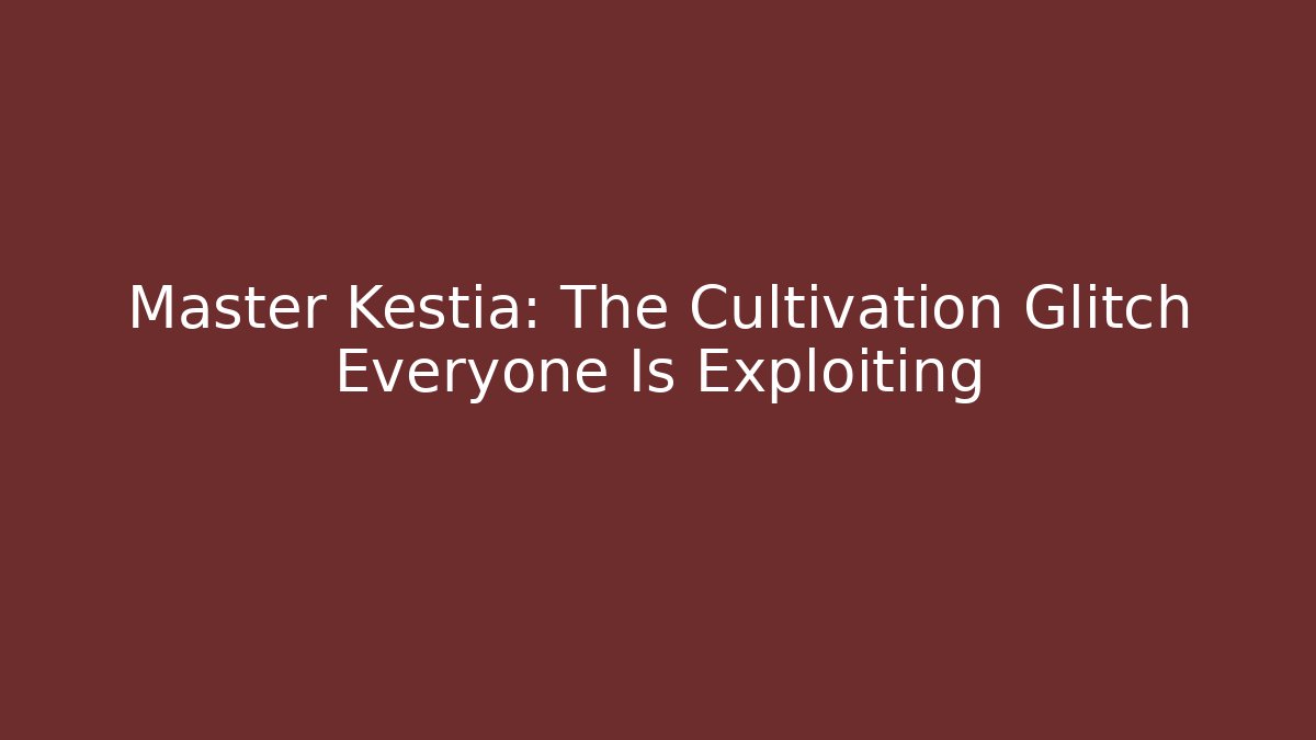 Master Kestia: The Cultivation Glitch Everyone Is Exploiting