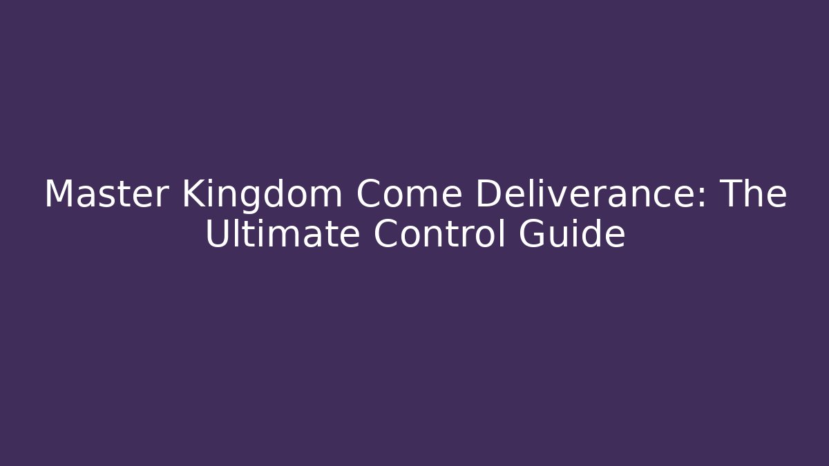 Master Kingdom Come Deliverance: The Ultimate Control Guide