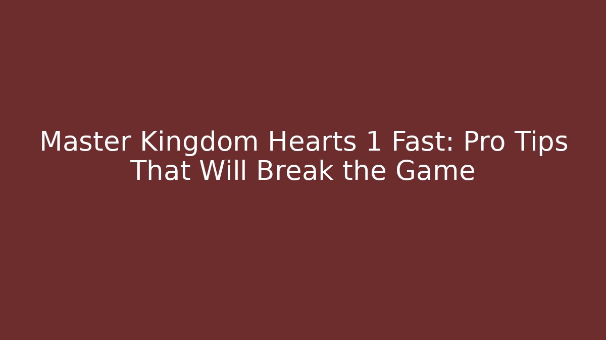 Master Kingdom Hearts 1 Fast: Pro Tips That Will Break the Game