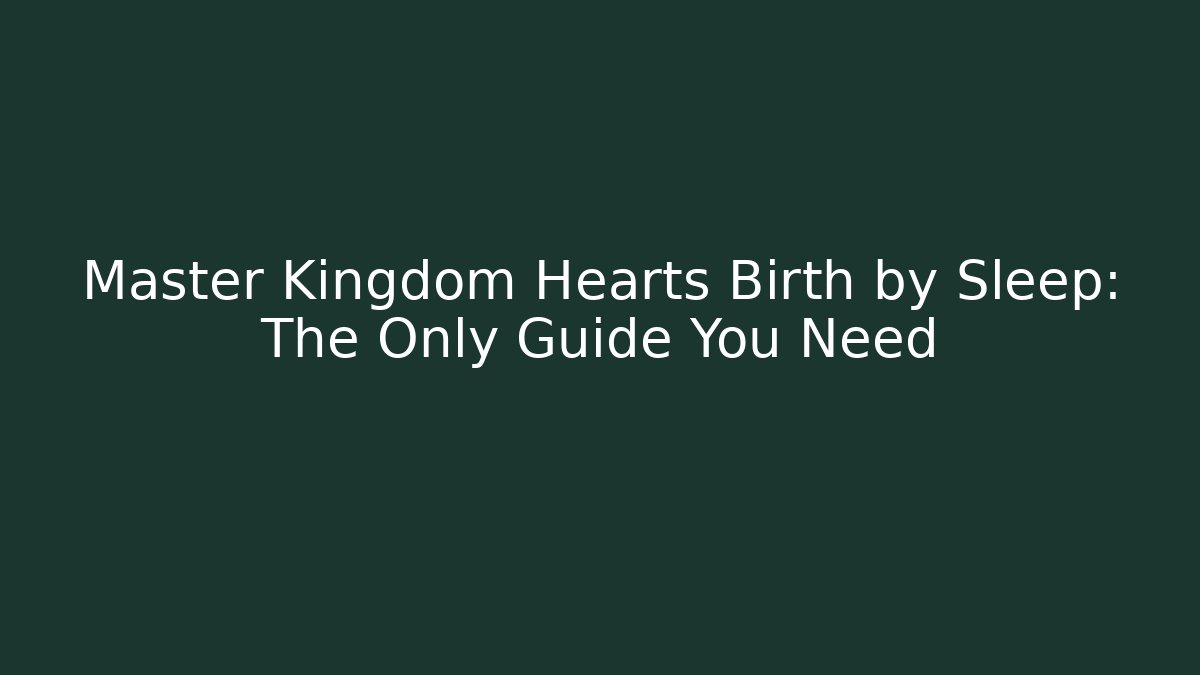 Master Kingdom Hearts Birth by Sleep: The Only Guide You Need