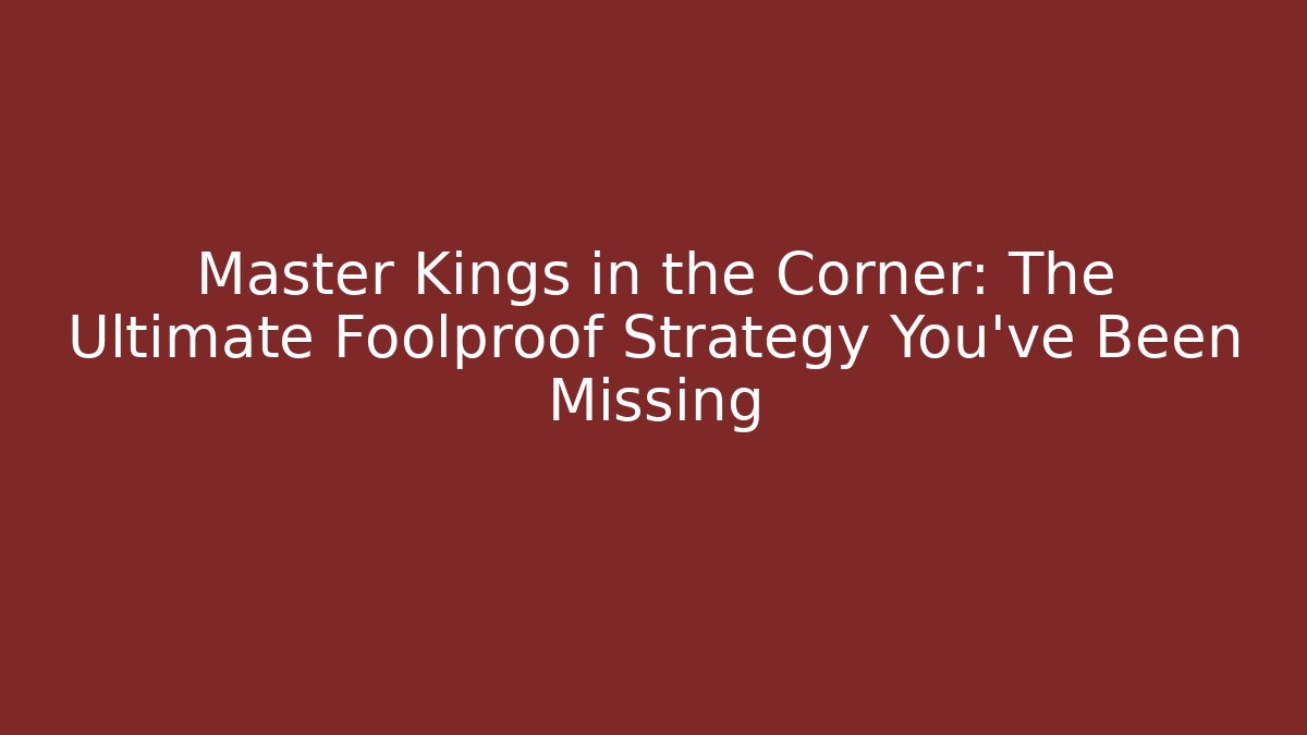 Master Kings in the Corner: The Ultimate Foolproof Strategy You’ve Been Missing