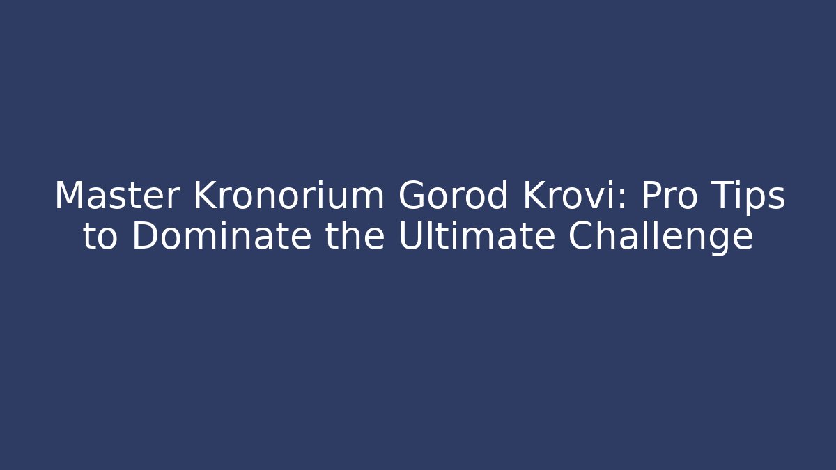 Master Kronorium Gorod Krovi: Pro Tips to Dominate the Ultimate Challenge - Critter Realm