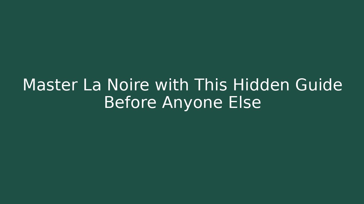 Master La Noire with This Hidden Guide Before Anyone Else
