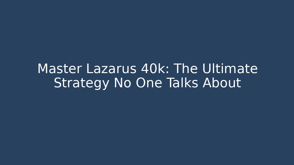Master Lazarus 40k: The Ultimate Strategy No One Talks About - Critter Realm