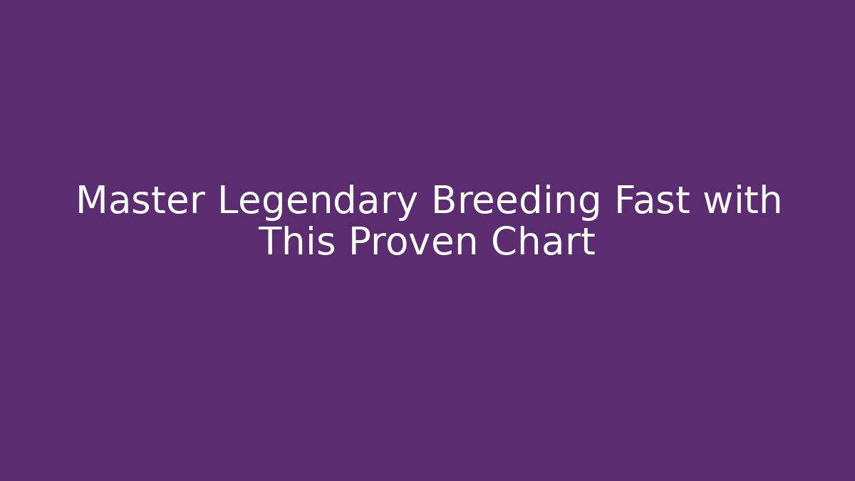 Master Legendary Breeding Fast with This Proven Chart