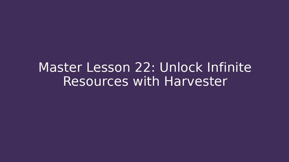 Master Lesson 22: Unlock Infinite Resources with Harvester