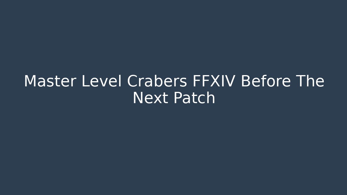 Master Level Crabers FFXIV Before The Next Patch - Critter Realm