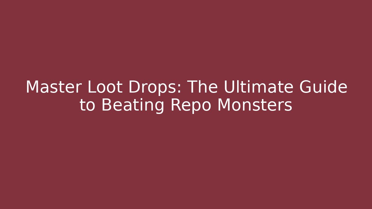Master Loot Drops: The Ultimate Guide to Beating Repo Monsters