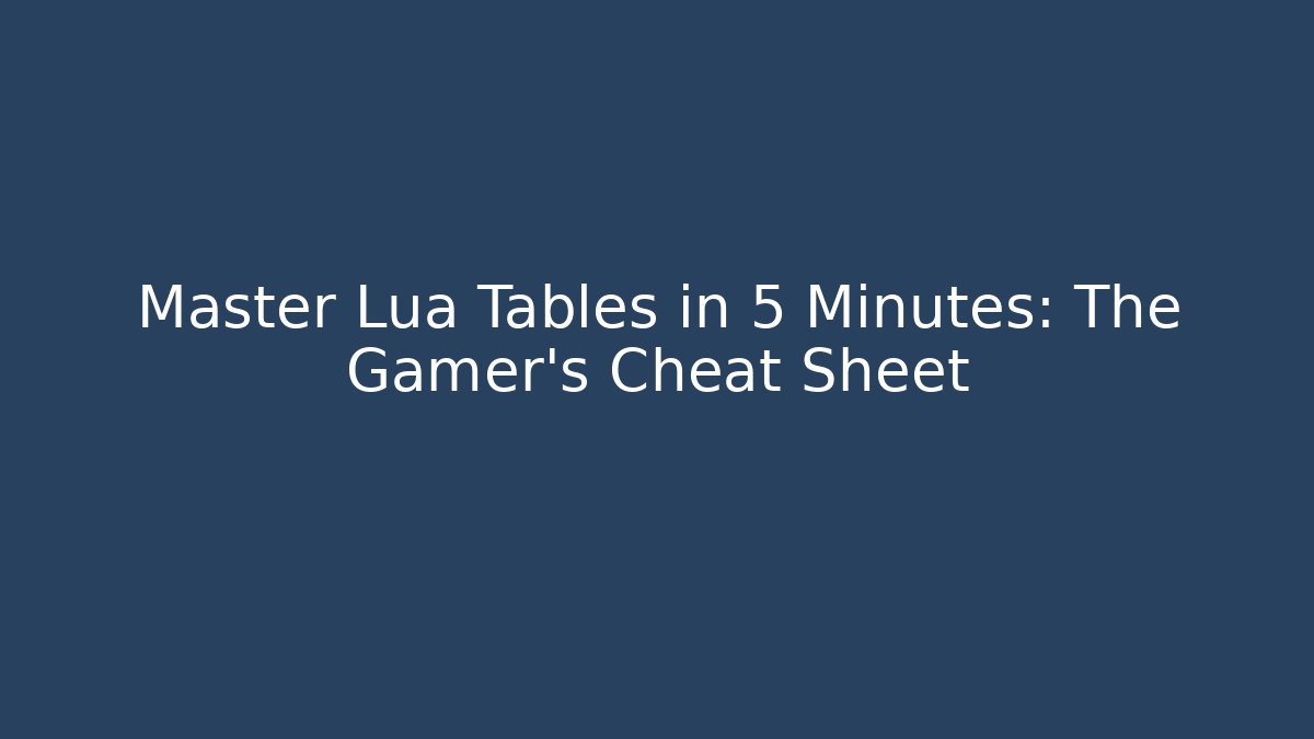 Master Lua Tables in 5 Minutes: The Gamer’s Cheat Sheet