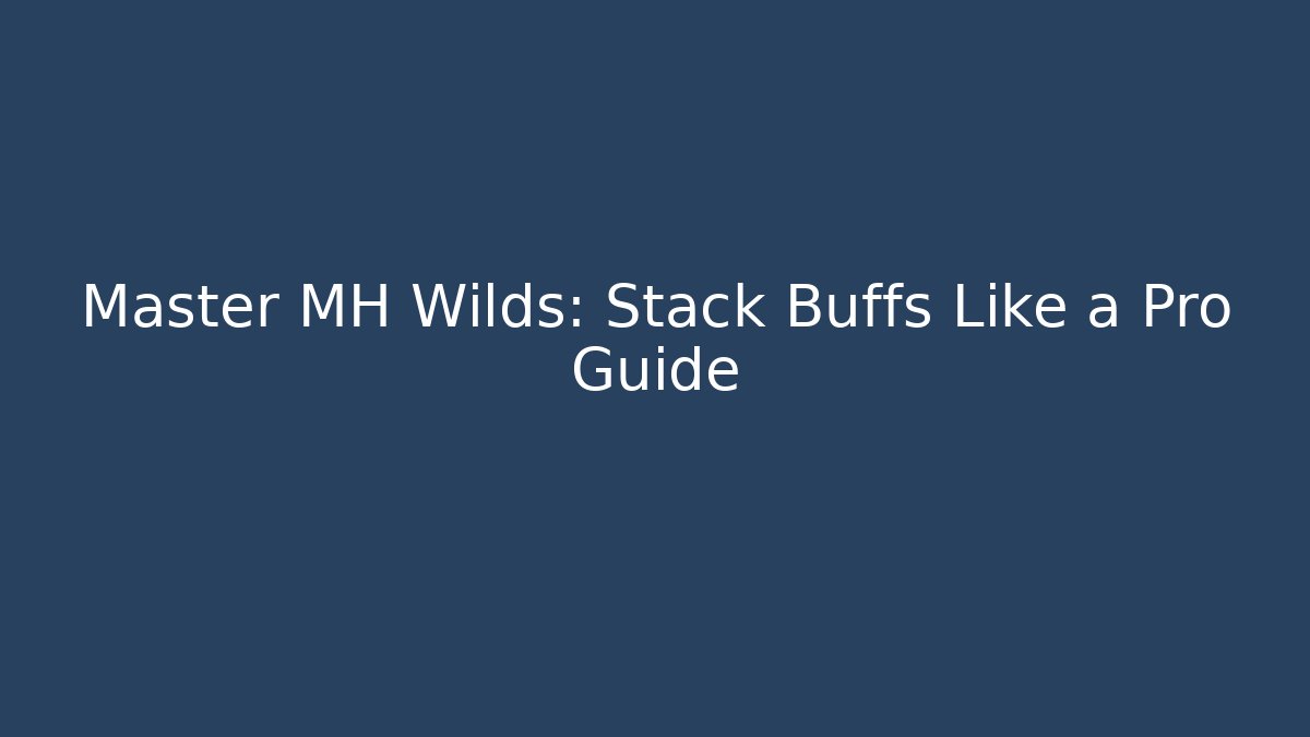 Master MH Wilds: Stack Buffs Like a Pro Guide